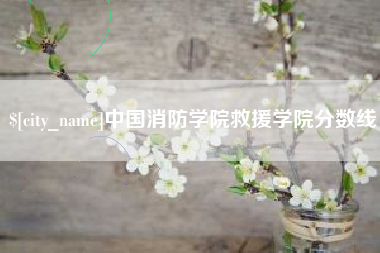 吕梁中国消防学院救援学院分数线