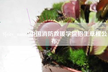 吕梁中国消防救援学院招生章程公布!