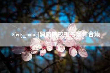 吕梁消防院校报考条件合集